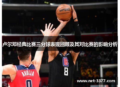 卢尔邓经典比赛三分球表现回顾及其对比赛的影响分析 卢尔邓经典比赛三分球表现回顾及其对比赛的影响分析
