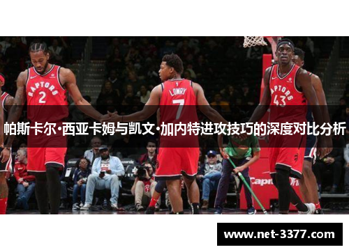 帕斯卡尔·西亚卡姆与凯文·加内特进攻技巧的深度对比分析 帕斯卡尔·西亚卡姆与凯文·加内特进攻技巧的深度对比分析