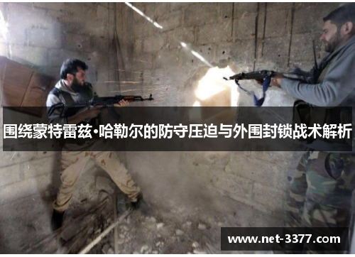 围绕蒙特雷兹·哈勒尔的防守压迫与外围封锁战术解析 围绕蒙特雷兹·哈勒尔的防守压迫与外围封锁战术解析