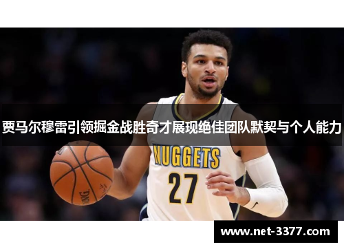 贾马尔穆雷引领掘金战胜奇才展现绝佳团队默契与个人能力