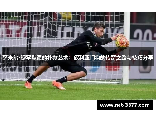萨米尔·穆罕默德的扑救艺术：叙利亚门将的传奇之路与技巧分享