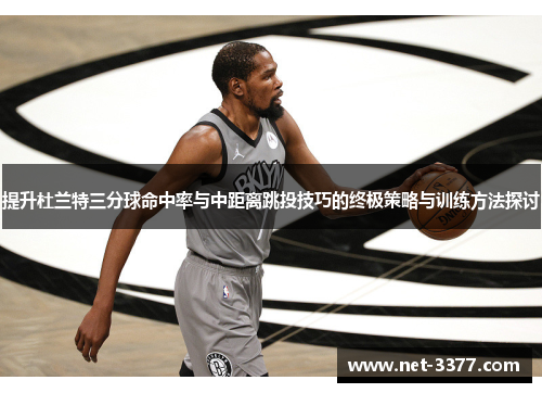 提升杜兰特三分球命中率与中距离跳投技巧的终极策略与训练方法探讨 提升杜兰特三分球命中率与中距离跳投技巧的终极策略与训练方法探讨