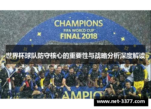世界杯球队防守核心的重要性与战略分析深度解读 世界杯球队防守核心的重要性与战略分析深度解读