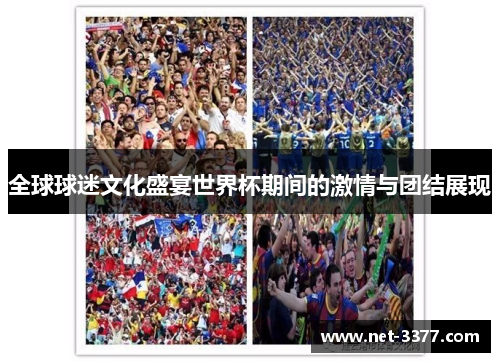 全球球迷文化盛宴世界杯期间的激情与团结展现 全球球迷文化盛宴世界杯期间的激情与团结展现
