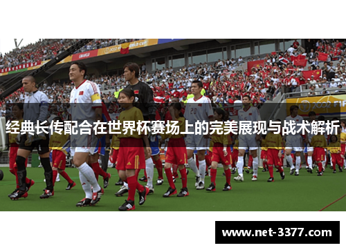经典长传配合在世界杯赛场上的完美展现与战术解析