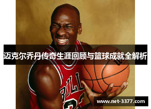 迈克尔乔丹传奇生涯回顾与篮球成就全解析