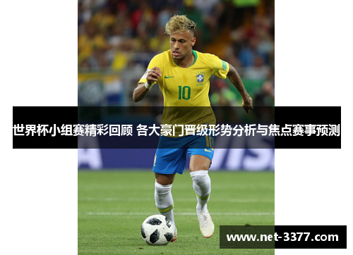 世界杯小组赛精彩回顾 各大豪门晋级形势分析与焦点赛事预测 世界杯小组赛精彩回顾 各大豪门晋级形势分析与焦点赛事预测