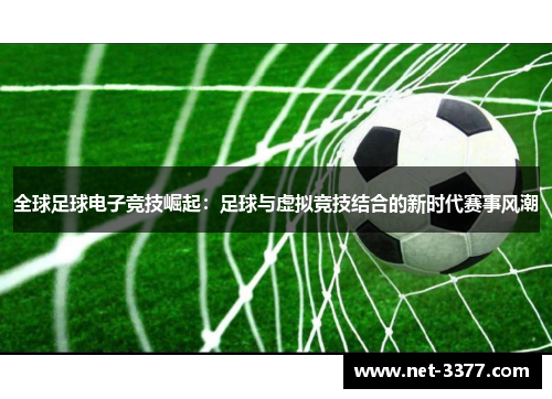全球足球电子竞技崛起：足球与虚拟竞技结合的新时代赛事风潮