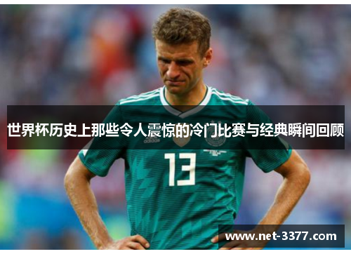 世界杯历史上那些令人震惊的冷门比赛与经典瞬间回顾 世界杯历史上那些令人震惊的冷门比赛与经典瞬间回顾