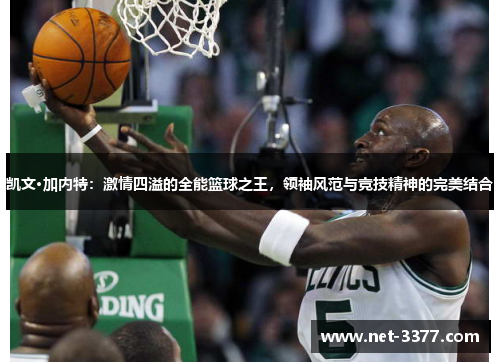 凯文·加内特:激情四溢的全能篮球之王,领袖风范与竞技精神的完美结合 凯文·加内特:激情四溢的全能篮球之王,领袖风范与竞技精神的完美结合