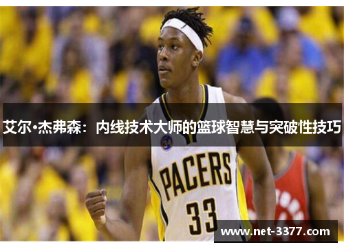 艾尔·杰弗森:内线技术大师的篮球智慧与突破性技巧 艾尔·杰弗森:内线技术大师的篮球智慧与突破性技巧