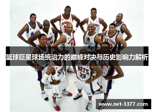 篮球巨星球场统治力的巅峰对决与历史影响力解析 篮球巨星球场统治力的巅峰对决与历史影响力解析