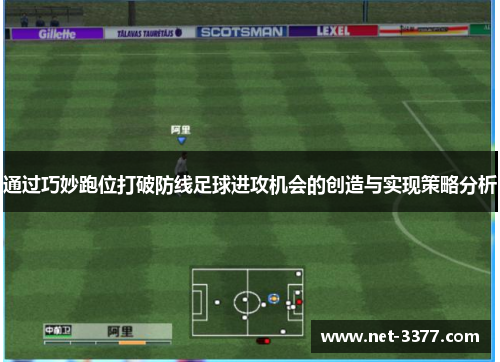 通过巧妙跑位打破防线足球进攻机会的创造与实现策略分析 通过巧妙跑位打破防线足球进攻机会的创造与实现策略分析