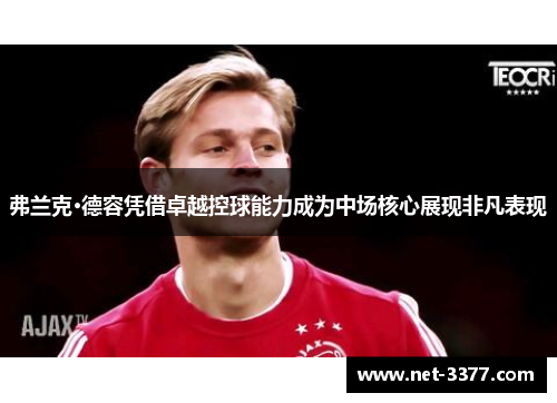 弗兰克·德容凭借卓越控球能力成为中场核心展现非凡表现 弗兰克·德容凭借卓越控球能力成为中场核心展现非凡表现