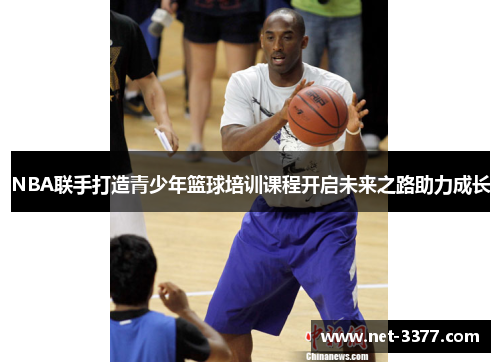 NBA联手打造青少年篮球培训课程开启未来之路助力成长 NBA联手打造青少年篮球培训课程开启未来之路助力成长