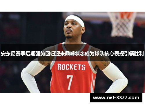 安东尼赛季后期强势回归迎来巅峰状态成为球队核心表现引领胜利 安东尼赛季后期强势回归迎来巅峰状态成为球队核心表现引领胜利