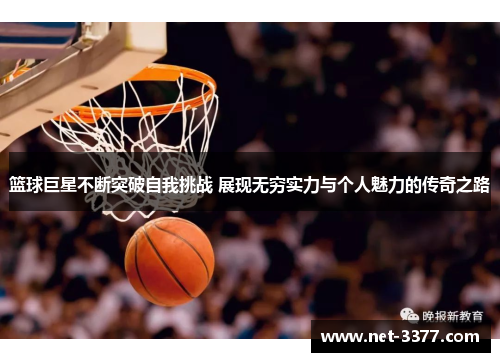 篮球巨星不断突破自我挑战 展现无穷实力与个人魅力的传奇之路 篮球巨星不断突破自我挑战 展现无穷实力与个人魅力的传奇之路