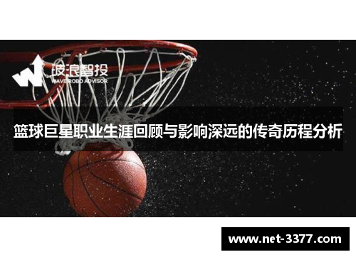 篮球巨星职业生涯回顾与影响深远的传奇历程分析 篮球巨星职业生涯回顾与影响深远的传奇历程分析