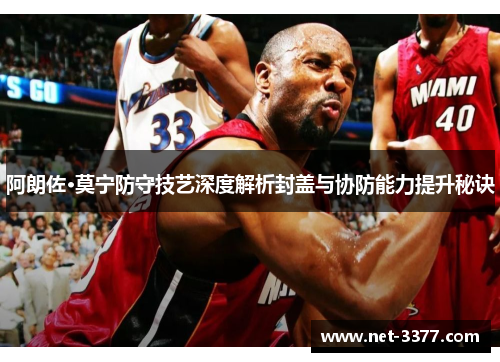 阿朗佐·莫宁防守技艺深度解析封盖与协防能力提升秘诀 阿朗佐·莫宁防守技艺深度解析封盖与协防能力提升秘诀