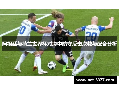 阿根廷与荷兰世界杯对决中防守反击次数与配合分析 阿根廷与荷兰世界杯对决中防守反击次数与配合分析
