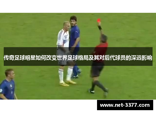 传奇足球明星如何改变世界足球格局及其对后代球员的深远影响 传奇足球明星如何改变世界足球格局及其对后代球员的深远影响