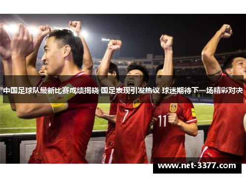 中国足球队最新比赛成绩揭晓 国足表现引发热议 球迷期待下一场精彩对决 中国足球队最新比赛成绩揭晓 国足表现引发热议 球迷期待下一场精彩对决
