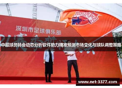 中超球员转会动态分析软件助力精准预测市场变化与球队调整策略 中超球员转会动态分析软件助力精准预测市场变化与球队调整策略