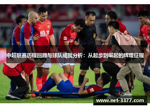 中超联赛历程回顾与球队成就分析：从起步到崛起的辉煌征程