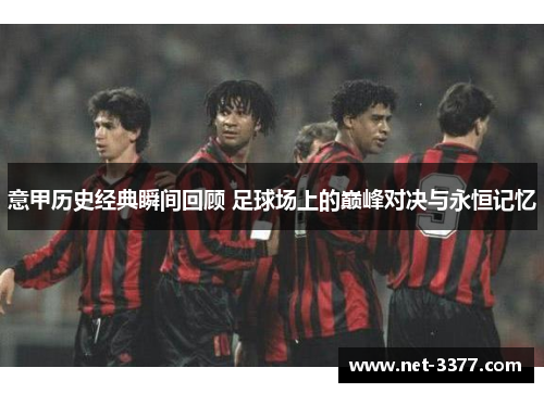 意甲历史经典瞬间回顾 足球场上的巅峰对决与永恒记忆 意甲历史经典瞬间回顾 足球场上的巅峰对决与永恒记忆