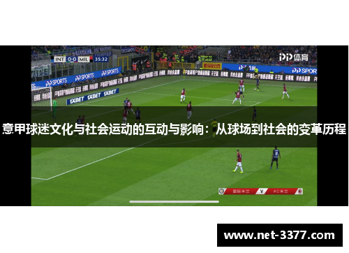 意甲球迷文化与社会运动的互动与影响:从球场到社会的变革历程 意甲球迷文化与社会运动的互动与影响:从球场到社会的变革历程