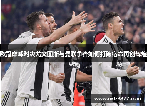 欧冠巅峰对决尤文图斯与曼联争锋如何打破宿命再创辉煌 欧冠巅峰对决尤文图斯与曼联争锋如何打破宿命再创辉煌