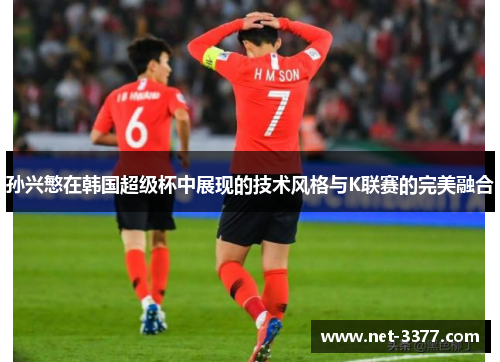 孙兴慜在韩国超级杯中展现的技术风格与K联赛的完美融合
