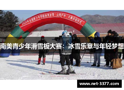 南美青少年滑雪板大赛:冰雪乐章与年轻梦想 南美青少年滑雪板大赛:冰雪乐章与年轻梦想