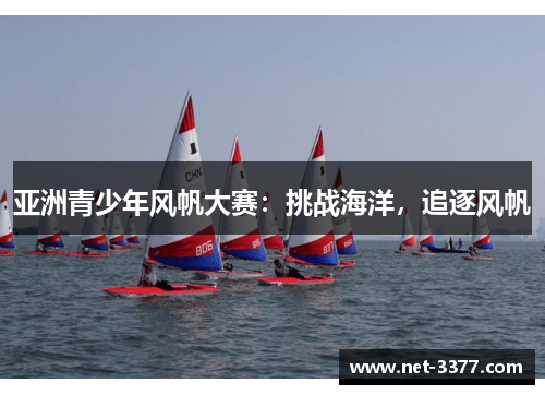 亚洲青少年风帆大赛:挑战海洋,追逐风帆 亚洲青少年风帆大赛:挑战海洋,追逐风帆