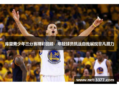 库里青少年三分赛精彩回顾:年轻球员挑战自我展现非凡潜力 库里青少年三分赛精彩回顾:年轻球员挑战自我展现非凡潜力