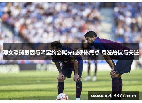 澳女联球员因与明星约会曝光成媒体焦点 引发热议与关注
