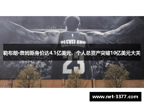 勒布朗·詹姆斯身价达4.1亿美元,个人总资产突破10亿美元大关 勒布朗·詹姆斯身价达4.1亿美元,个人总资产突破10亿美元大关