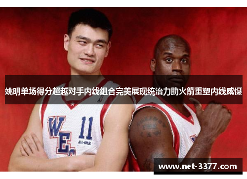 姚明单场得分超越对手内线组合完美展现统治力助火箭重塑内线威慑 姚明单场得分超越对手内线组合完美展现统治力助火箭重塑内线威慑