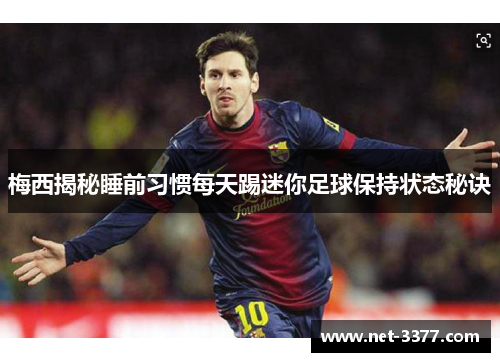 梅西揭秘睡前习惯每天踢迷你足球保持状态秘诀 梅西揭秘睡前习惯每天踢迷你足球保持状态秘诀