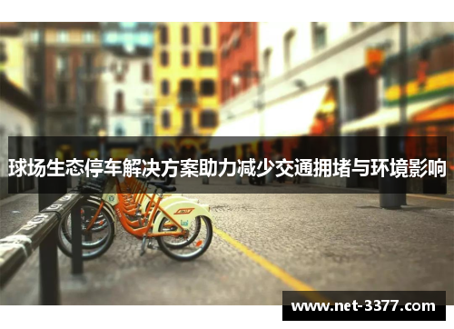 球场生态停车解决方案助力减少交通拥堵与环境影响 球场生态停车解决方案助力减少交通拥堵与环境影响