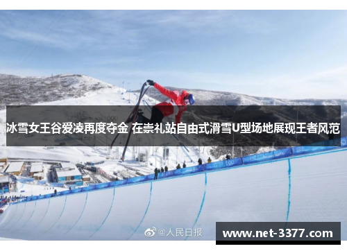 冰雪女王谷爱凌再度夺金 在崇礼站自由式滑雪U型场地展现王者风范