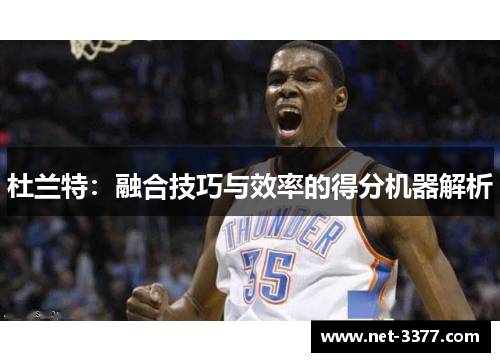 杜兰特：融合技巧与效率的得分机器解析