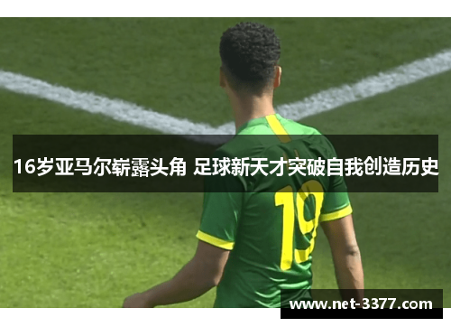 16岁亚马尔崭露头角 足球新天才突破自我创造历史 16岁亚马尔崭露头角 足球新天才突破自我创造历史