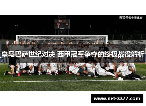 皇马巴萨世纪对决 西甲冠军争夺的终极战役解析 皇马巴萨世纪对决 西甲冠军争夺的终极战役解析