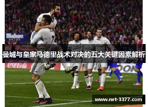 曼城与皇家马德里战术对决的五大关键因素解析 曼城与皇家马德里战术对决的五大关键因素解析