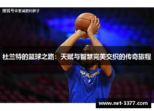 杜兰特的篮球之路:天赋与智慧完美交织的传奇旅程 杜兰特的篮球之路:天赋与智慧完美交织的传奇旅程