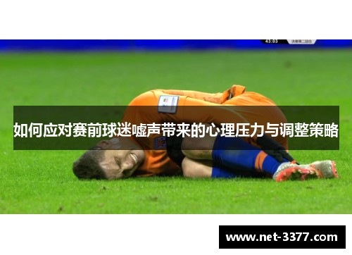 如何应对赛前球迷嘘声带来的心理压力与调整策略 如何应对赛前球迷嘘声带来的心理压力与调整策略