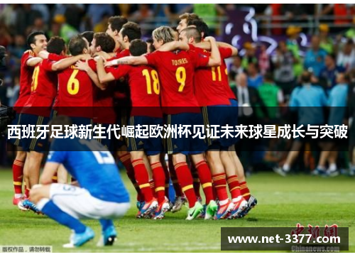 西班牙足球新生代崛起欧洲杯见证未来球星成长与突破 西班牙足球新生代崛起欧洲杯见证未来球星成长与突破