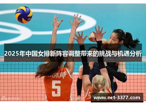 2025年中国女排新阵容调整带来的挑战与机遇分析 2025年中国女排新阵容调整带来的挑战与机遇分析