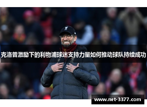克洛普激励下的利物浦球迷支持力量如何推动球队持续成功 克洛普激励下的利物浦球迷支持力量如何推动球队持续成功